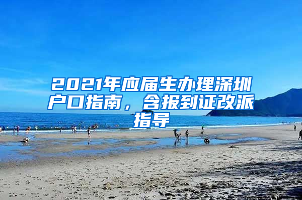 2021年应届生办理深圳户口指南，含报到证改派指导