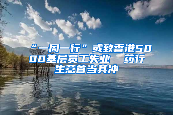 “一周一行”或致香港5000基层员工失业  药行生意首当其冲