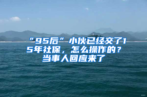 “95后”小伙已经交了15年社保，怎么操作的？当事人回应来了