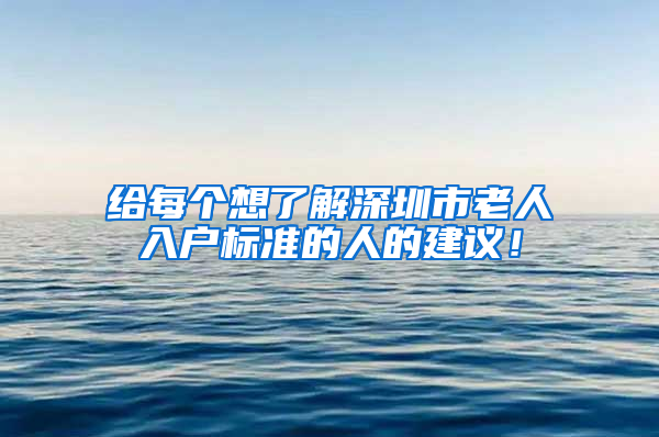 给每个想了解深圳市老人入户标准的人的建议！