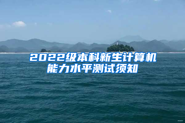 2022级本科新生计算机能力水平测试须知