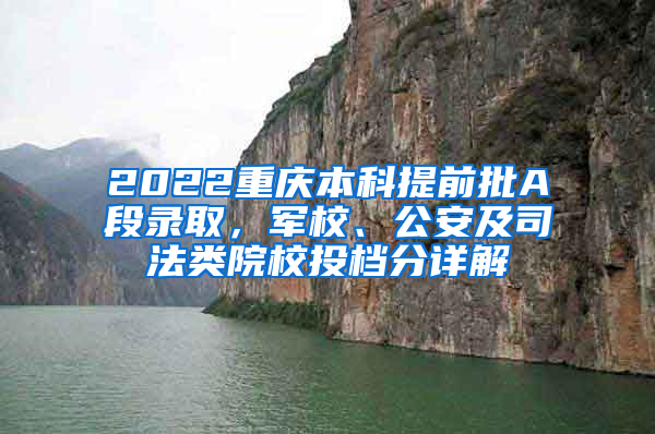 2022重庆本科提前批A段录取，军校、公安及司法类院校投档分详解