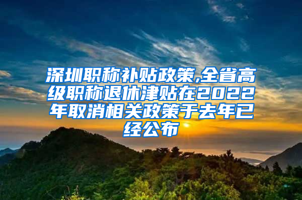 深圳职称补贴政策,全省高级职称退休津贴在2022年取消相关政策于去年已经公布