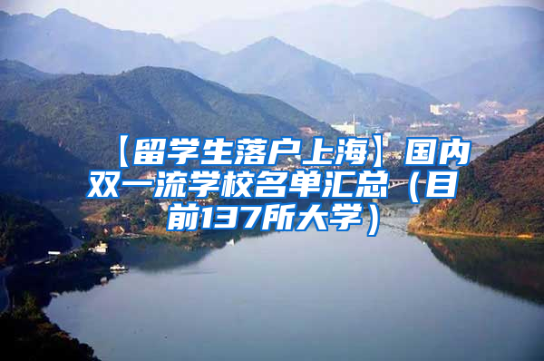 【留学生落户上海】国内双一流学校名单汇总（目前137所大学）