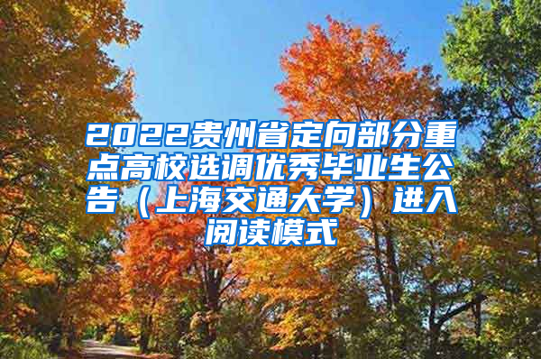 2022贵州省定向部分重点高校选调优秀毕业生公告（上海交通大学）进入阅读模式