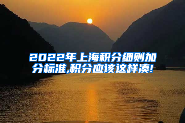 2022年上海积分细则加分标准,积分应该这样凑!