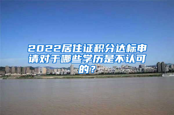 2022居住证积分达标申请对于哪些学历是不认可的？