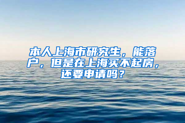 本人上海市研究生，能落户，但是在上海买不起房，还要申请吗？