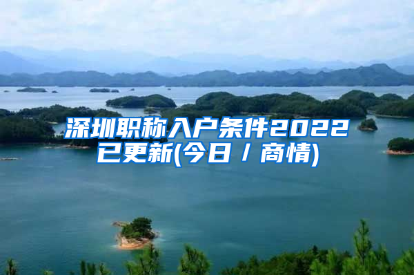 深圳职称入户条件2022已更新(今日／商情)