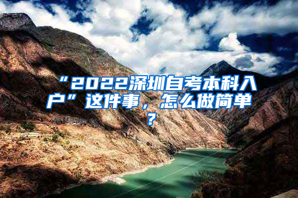 “2022深圳自考本科入户”这件事，怎么做简单？