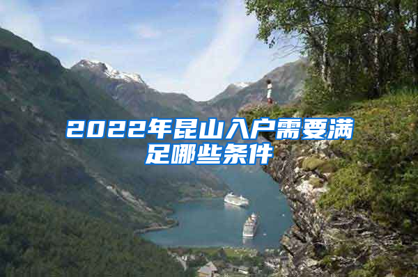 2022年昆山入户需要满足哪些条件