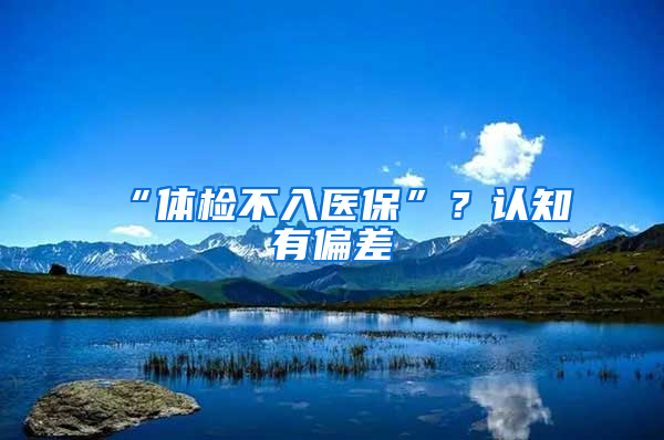 “体检不入医保”？认知有偏差