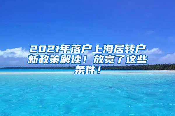 2021年落户上海居转户新政策解读！放宽了这些条件！