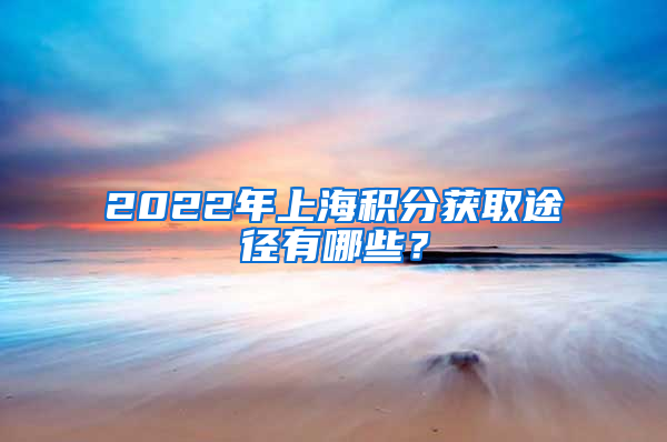 2022年上海积分获取途径有哪些？