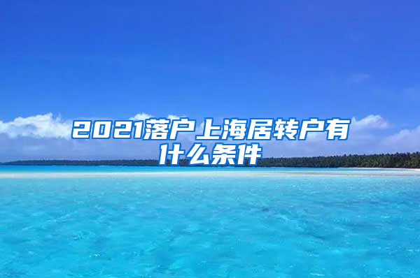 2021落户上海居转户有什么条件