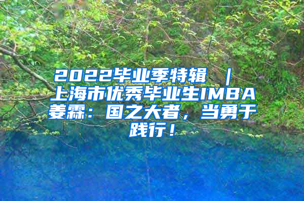 2022毕业季特辑 ｜ 上海市优秀毕业生IMBA姜霖：国之大者，当勇于践行！