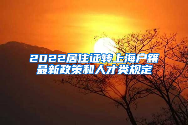 2022居住证转上海户籍最新政策和人才类规定