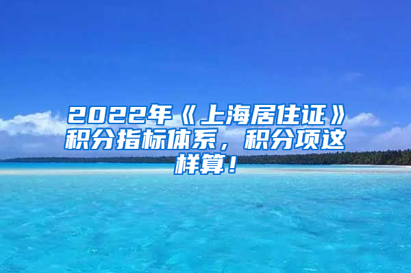 2022年《上海居住证》积分指标体系，积分项这样算！