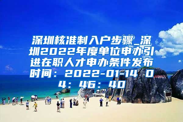 深圳核准制入户步骤_深圳2022年度单位申办引进在职人才申办条件发布时间：2022-01-14 04：46：40