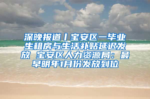 深晚报道丨宝安区一毕业生租房与生活补贴延迟发放 宝安区人力资源局：最早明年1月份发放到位