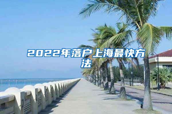 2022年落户上海最快方法