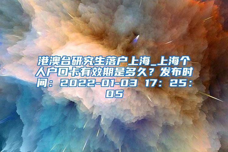 港澳台研究生落户上海_上海个人户口卡有效期是多久？发布时间：2022-01-03 17：25：05