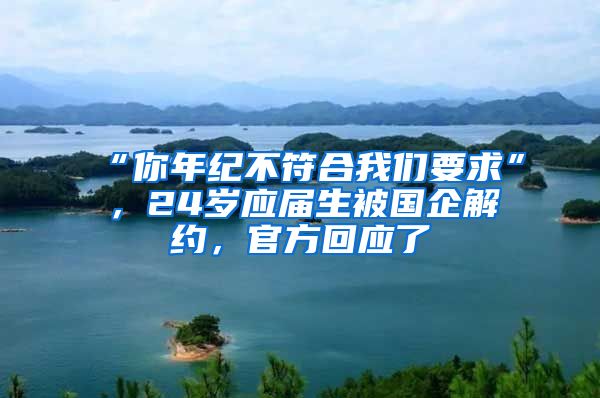 “你年纪不符合我们要求”，24岁应届生被国企解约，官方回应了