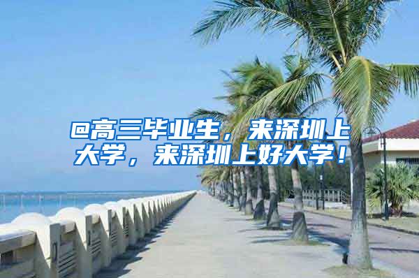 @高三毕业生，来深圳上大学，来深圳上好大学！