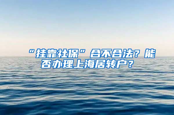 “挂靠社保”合不合法？能否办理上海居转户？