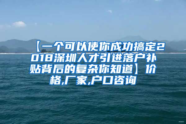 【一个可以使你成功搞定2018深圳人才引进落户补贴背后的复杂你知道】价格,厂家,户口咨询