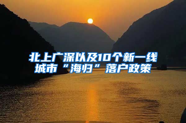 北上广深以及10个新一线城市“海归”落户政策