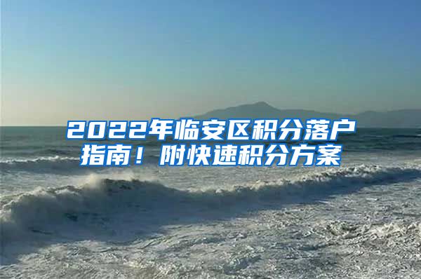 2022年临安区积分落户指南！附快速积分方案