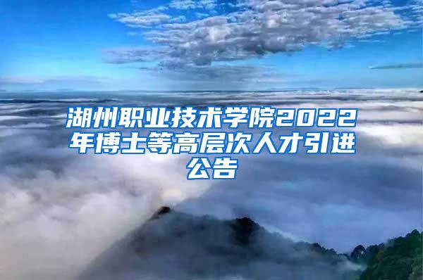 湖州职业技术学院2022年博士等高层次人才引进公告