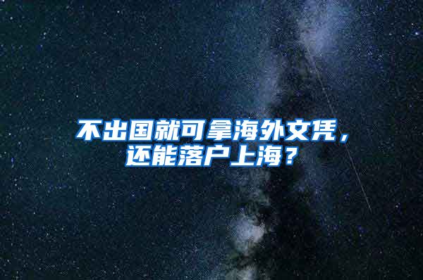 不出国就可拿海外文凭，还能落户上海？