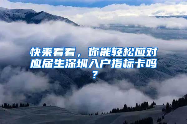 快来看看，你能轻松应对应届生深圳入户指标卡吗？