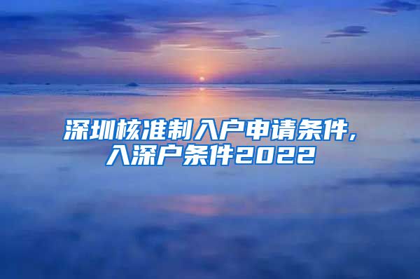 深圳核准制入户申请条件,入深户条件2022