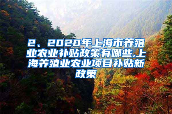 2、2020年上海市养殖业农业补贴政策有哪些,上海养殖业农业项目补贴新政策