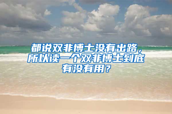 都说双非博士没有出路，所以读一个双非博士到底有没有用？