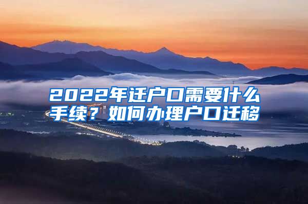 2022年迁户口需要什么手续？如何办理户口迁移