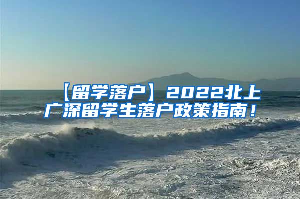 【留学落户】2022北上广深留学生落户政策指南！