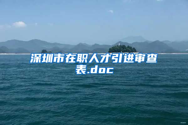 深圳市在职人才引进审查表.doc