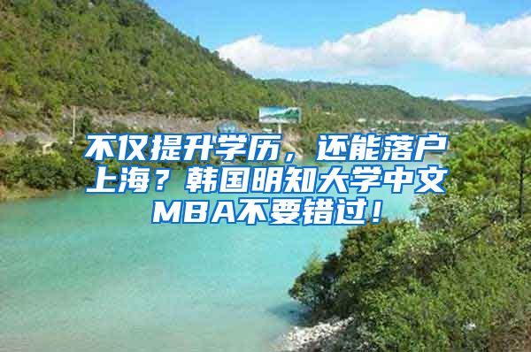 不仅提升学历，还能落户上海？韩国明知大学中文MBA不要错过！