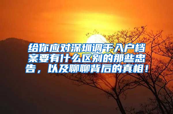 给你应对深圳调干入户档案要有什么区别的那些忠告，以及聊聊背后的真相！