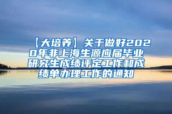 【大培养】关于做好2020年非上海生源应届毕业研究生成绩评定工作和成绩单办理工作的通知