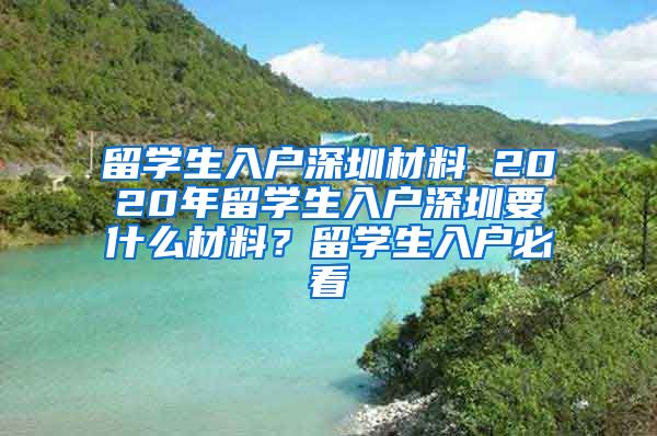 留学生入户深圳材料 2020年留学生入户深圳要什么材料？留学生入户必看