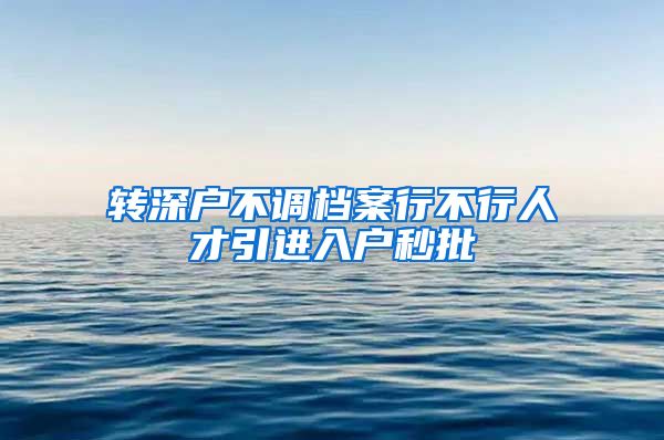 转深户不调档案行不行人才引进入户秒批