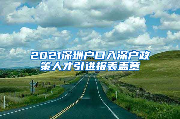 2021深圳户口入深户政策人才引进报表盖章