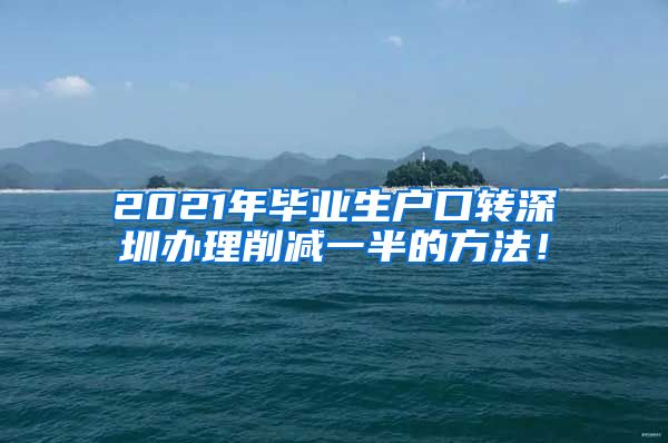 2021年毕业生户口转深圳办理削减一半的方法！