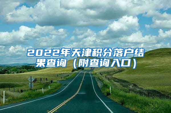 2022年天津积分落户结果查询（附查询入口）