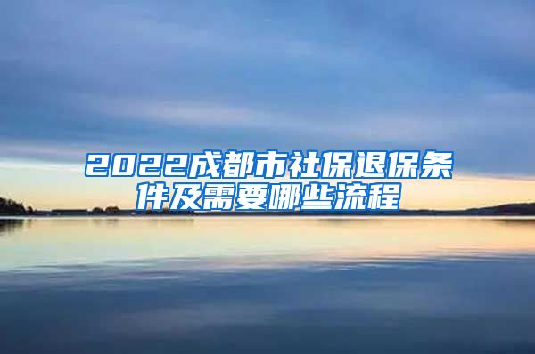 2022成都市社保退保条件及需要哪些流程